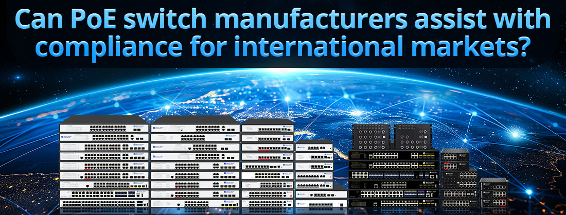 Can PoE switch manufacturers assist with compliance for international markets