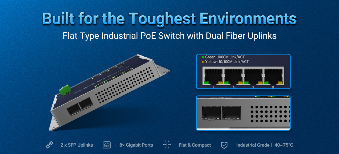 Built for the Toughest Environments: Introducing the Flat-Type Industrial PoE Switch with Dual Fiber Uplinks Built for the Toughest Environments: Introducing the Flat-Type Industrial PoE Switch with Dual Fiber Uplinks